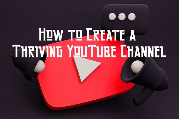 How to Create a Thriving YouTube Channel